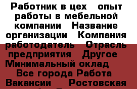 Работник в цех – опыт работы в мебельной компании › Название организации ­ Компания-работодатель › Отрасль предприятия ­ Другое › Минимальный оклад ­ 1 - Все города Работа » Вакансии   . Ростовская обл.,Донецк г.